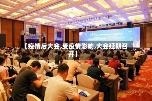 【疫情后大会,受疫情影响,大会延期召开】-第2张图片