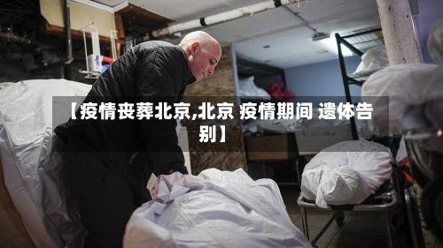 【疫情丧葬北京,北京 疫情期间 遗体告别】-第2张图片