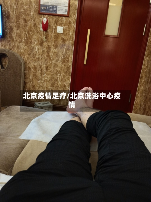 北京疫情足疗/北京洗浴中心疫情