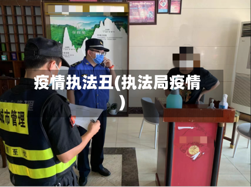 疫情执法丑(执法局疫情)