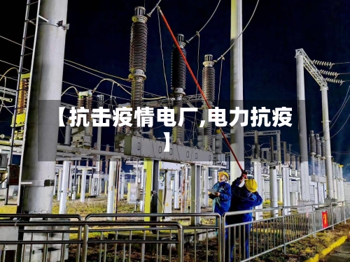 【抗击疫情电厂,电力抗疫】