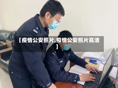 【疫情公安照片,疫情公安照片高清】-第2张图片