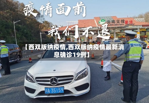 【西双版纳疫情,西双版纳疫情最新消息确诊19例】-第3张图片