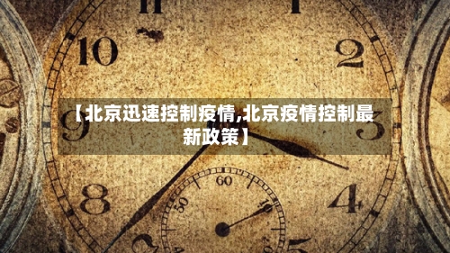 【北京迅速控制疫情,北京疫情控制最新政策】