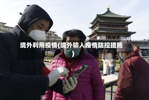 境外利用疫情(境外输入疫情防控措施)