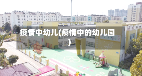 疫情中幼儿(疫情中的幼儿园)