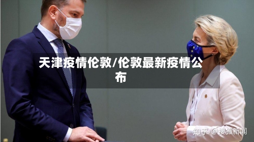 天津疫情伦敦/伦敦最新疫情公布