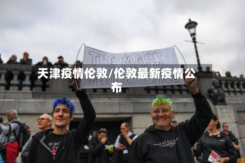 天津疫情伦敦/伦敦最新疫情公布-第3张图片