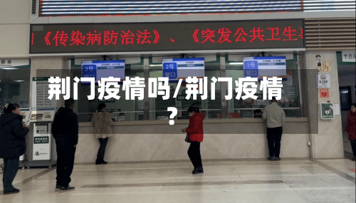 荆门疫情吗/荆门疫情?-第2张图片