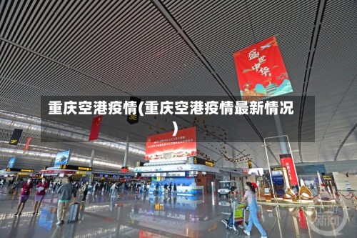 重庆空港疫情(重庆空港疫情最新情况)-第2张图片