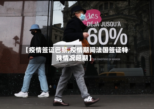 【疫情签证巴黎,疫情期间法国签证特殊情况延期】-第2张图片