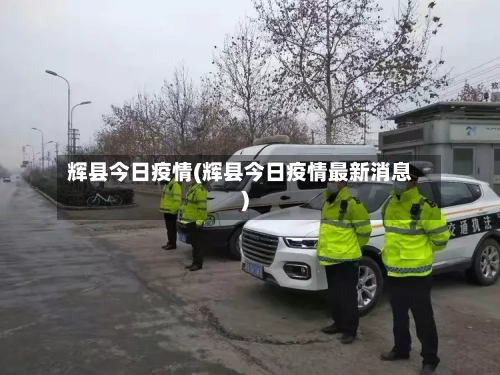 辉县今日疫情(辉县今日疫情最新消息)-第2张图片
