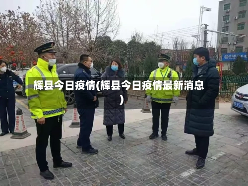 辉县今日疫情(辉县今日疫情最新消息)-第3张图片