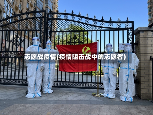 志愿战疫情(疫情阻击战中的志愿者)
