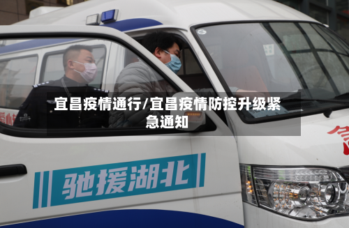 宜昌疫情通行/宜昌疫情防控升级紧急通知-第3张图片