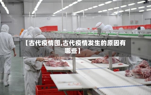 【古代疫情囤,古代疫情发生的原因有哪些】
