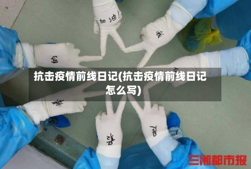 抗击疫情前线日记(抗击疫情前线日记怎么写)-第3张图片