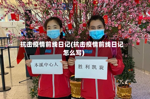 抗击疫情前线日记(抗击疫情前线日记怎么写)-第2张图片