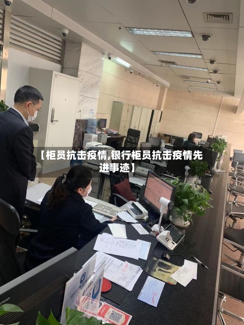 【柜员抗击疫情,银行柜员抗击疫情先进事迹】-第2张图片
