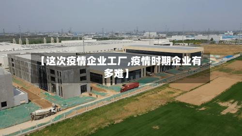 【这次疫情企业工厂,疫情时期企业有多难】-第3张图片