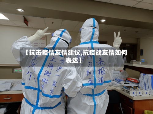 【抗击疫情友情建议,抗疫战友情如何表达】