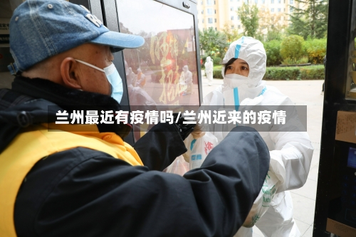 兰州最近有疫情吗/兰州近来的疫情