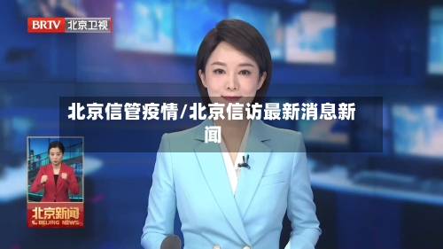 北京信管疫情/北京信访最新消息新闻