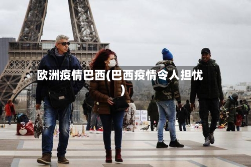 欧洲疫情巴西(巴西疫情令人担忧)-第2张图片