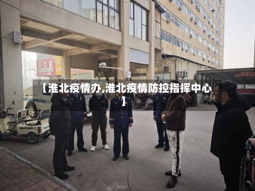 【淮北疫情办,淮北疫情防控指挥中心】