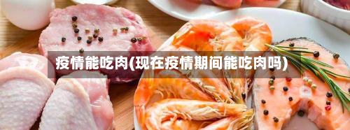 疫情能吃肉(现在疫情期间能吃肉吗)