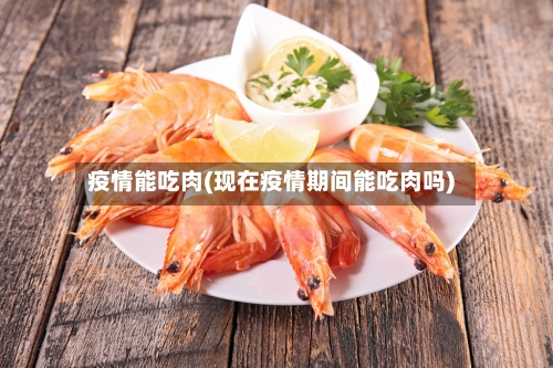 疫情能吃肉(现在疫情期间能吃肉吗)-第2张图片