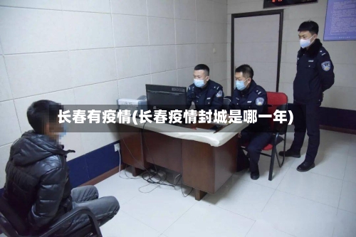 长春有疫情(长春疫情封城是哪一年)-第2张图片