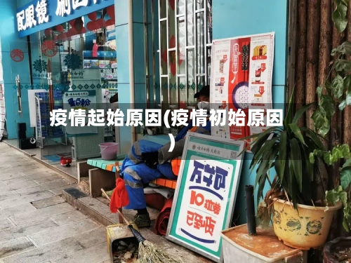 疫情起始原因(疫情初始原因)