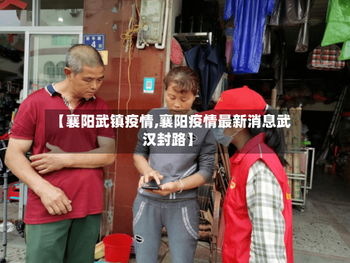 【襄阳武镇疫情,襄阳疫情最新消息武汉封路】-第2张图片