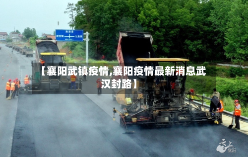 【襄阳武镇疫情,襄阳疫情最新消息武汉封路】