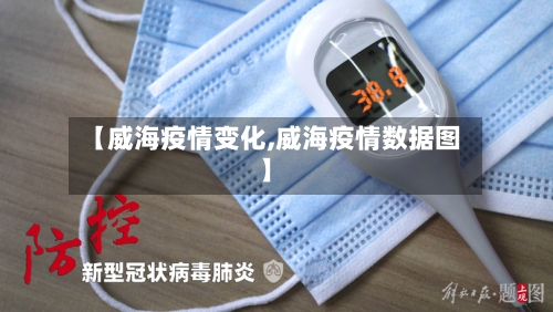 【威海疫情变化,威海疫情数据图】