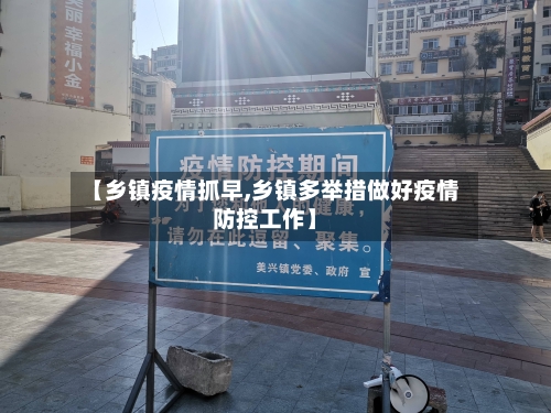 【乡镇疫情抓早,乡镇多举措做好疫情防控工作】
