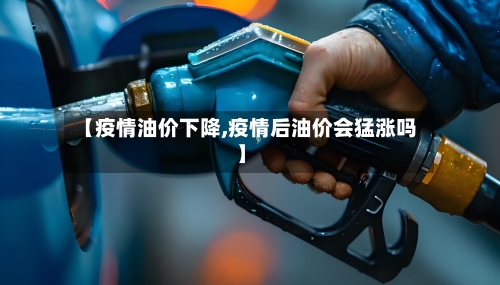【疫情油价下降,疫情后油价会猛涨吗】