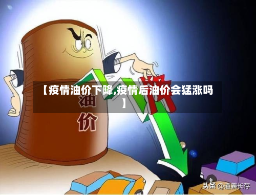 【疫情油价下降,疫情后油价会猛涨吗】-第2张图片