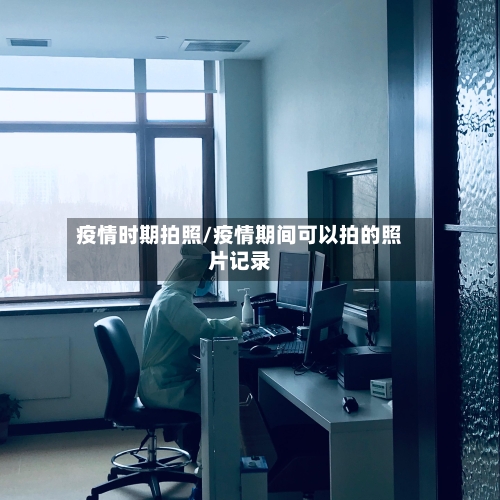 疫情时期拍照/疫情期间可以拍的照片记录-第2张图片