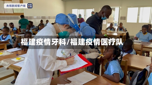 福建疫情牙科/福建疫情医疗队-第2张图片