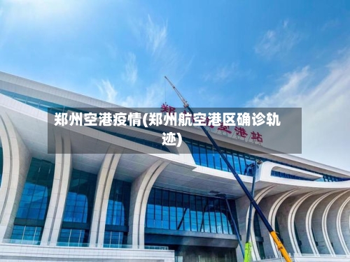 郑州空港疫情(郑州航空港区确诊轨迹)