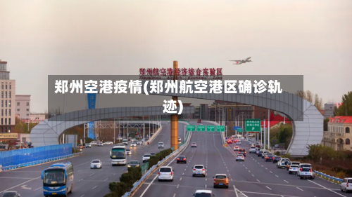 郑州空港疫情(郑州航空港区确诊轨迹)-第2张图片
