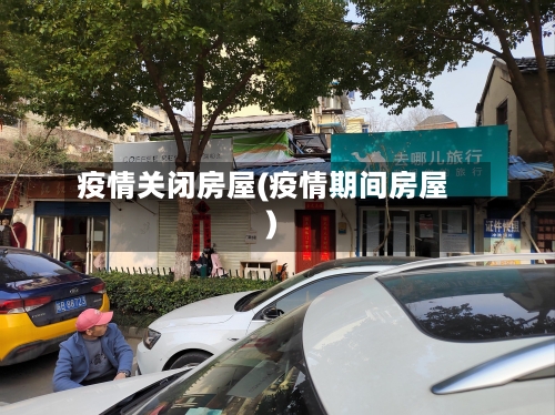 疫情关闭房屋(疫情期间房屋)