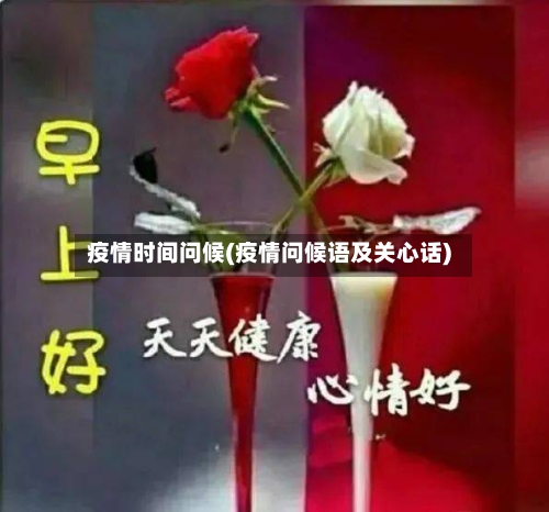 疫情时间问候(疫情问候语及关心话)