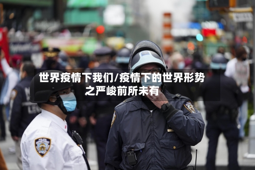 世界疫情下我们/疫情下的世界形势之严峻前所未有