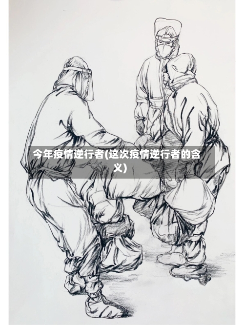 今年疫情逆行者(这次疫情逆行者的含义)-第3张图片