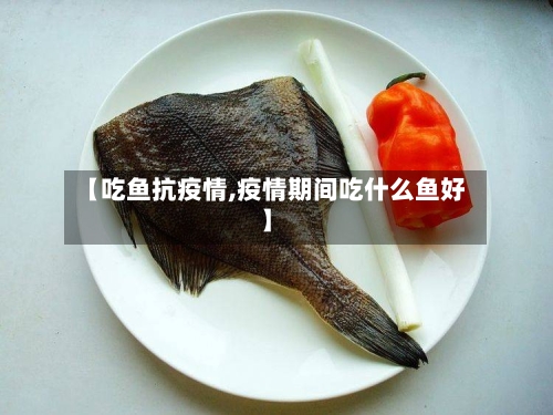 【吃鱼抗疫情,疫情期间吃什么鱼好】-第2张图片